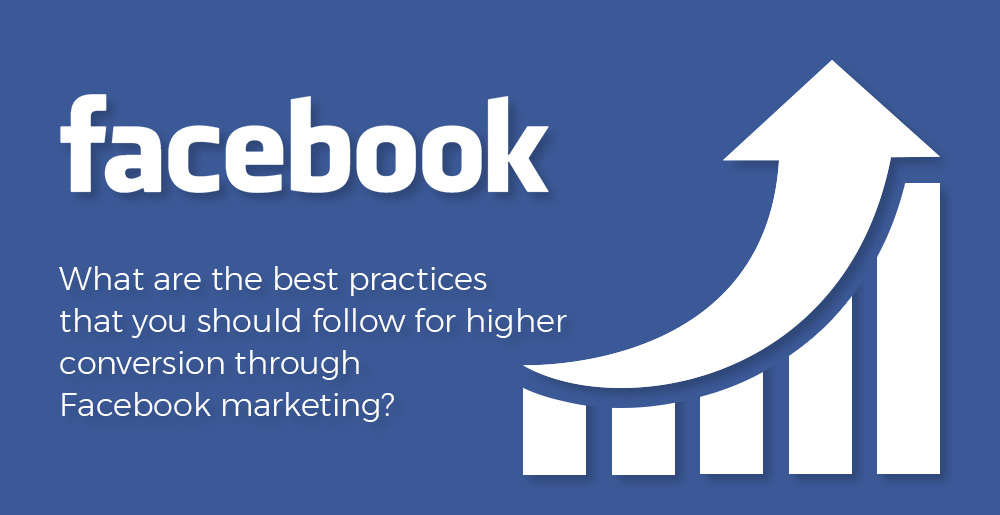 what-are-the-best-practives-that-you-should-follow-for-higher-conversion-through-facebook-marketing